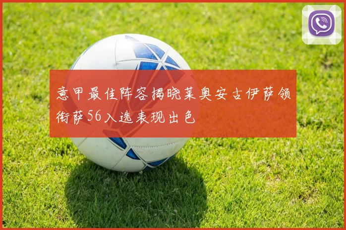 意甲最佳阵容揭晓莱奥安古伊萨领衔萨56入选表现出色