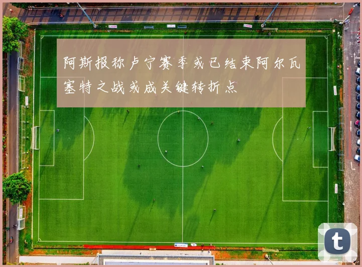阿斯报称卢宁赛季或已结束阿尔瓦塞特之战或成关键转折点