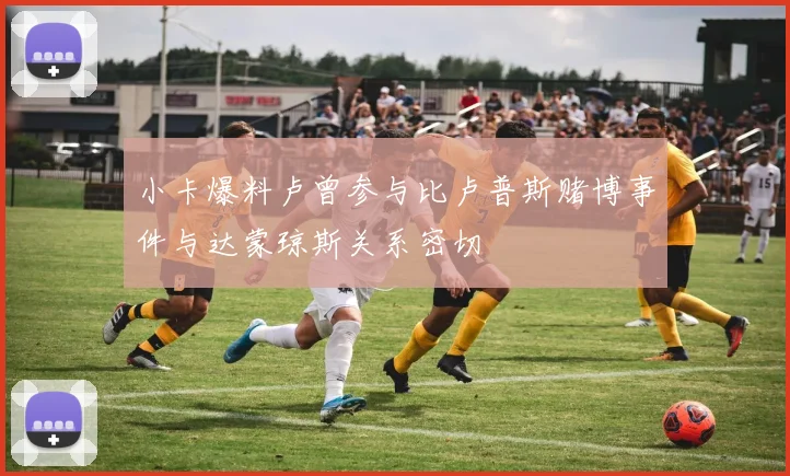 小卡爆料卢曾参与比卢普斯赌博事件与达蒙琼斯关系密切
