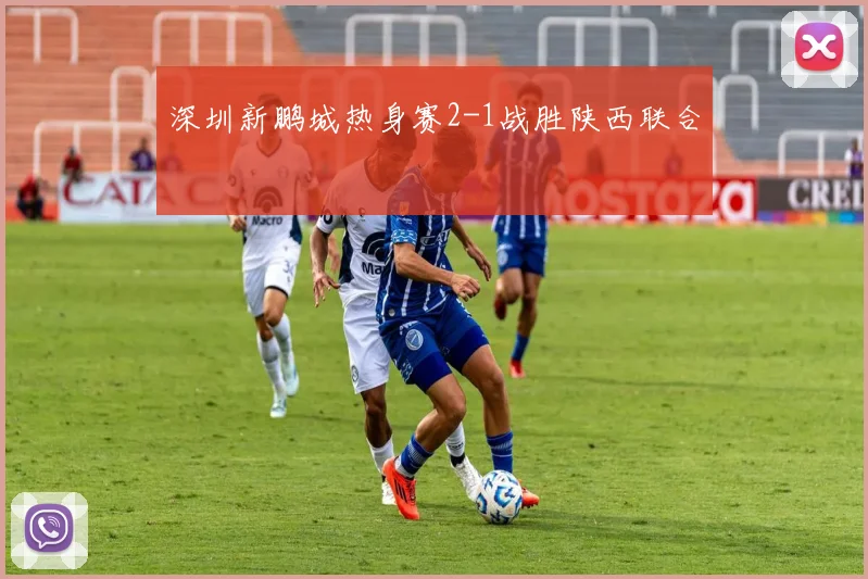 深圳新鹏城热身赛2-1战胜陕西联合