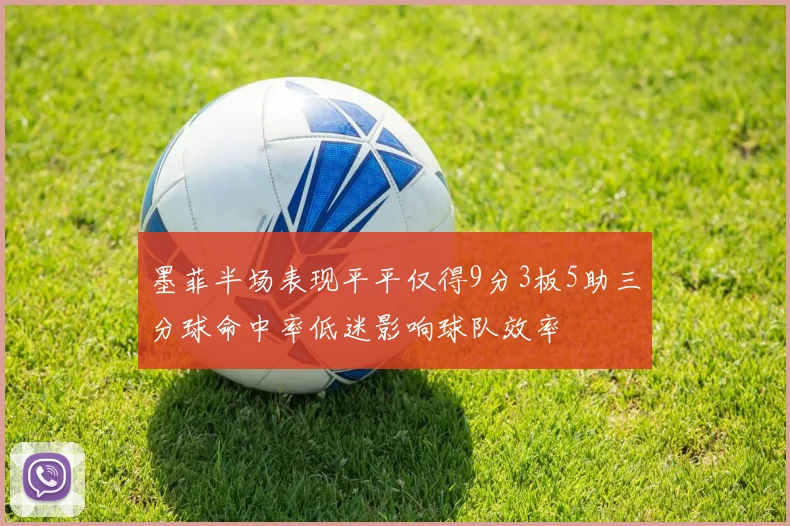 墨菲半场表现平平仅得9分3板5助三分球命中率低迷影响球队效率