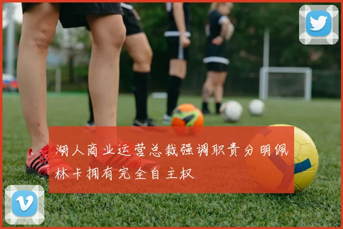 湖人商业运营总裁强调职责分明佩林卡拥有完全自主权