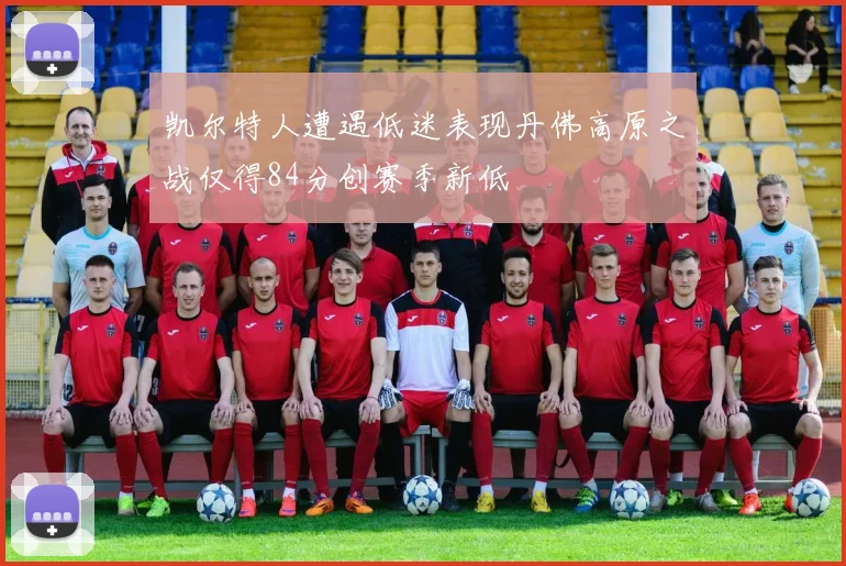 凯尔特人遭遇低迷表现丹佛高原之战仅得84分创赛季新低